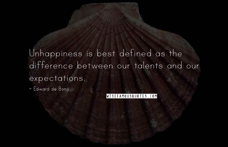Edward De Bono Quotes: Unhappiness is best defined as the difference between our talents and our expectations.