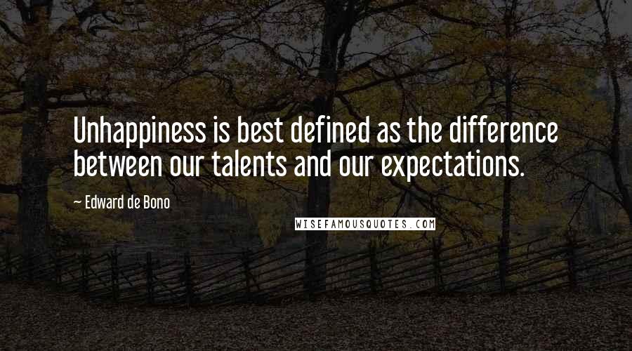 Edward De Bono Quotes: Unhappiness is best defined as the difference between our talents and our expectations.