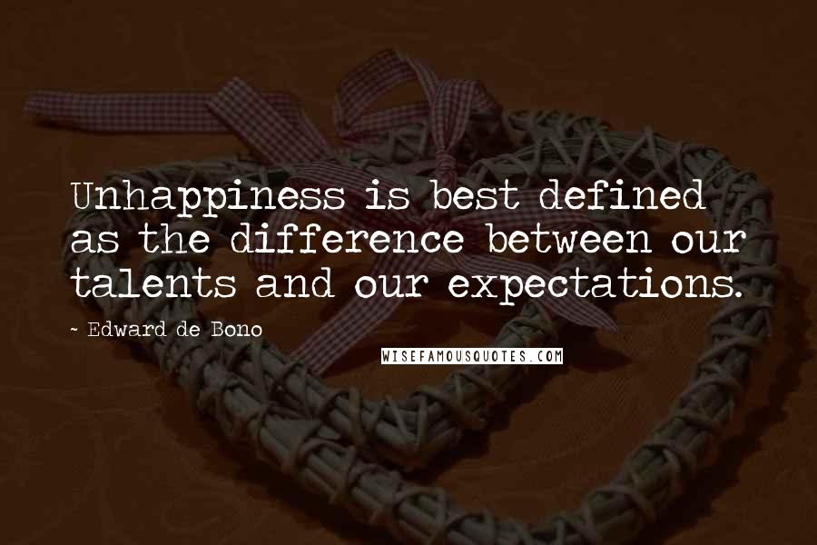 Edward De Bono Quotes: Unhappiness is best defined as the difference between our talents and our expectations.