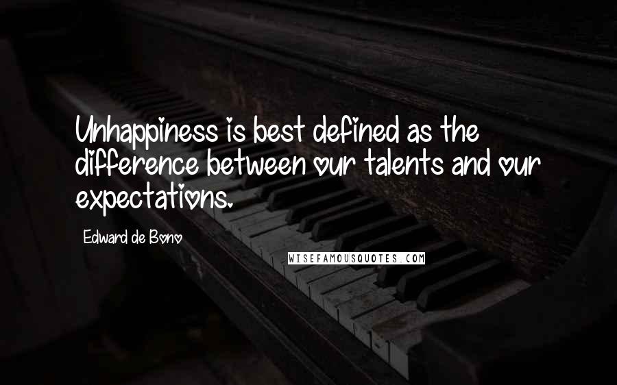 Edward De Bono Quotes: Unhappiness is best defined as the difference between our talents and our expectations.