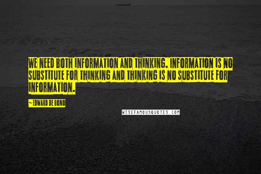 Edward De Bono Quotes: We need both information and thinking. Information is no substitute for thinking and thinking is no substitute for information.