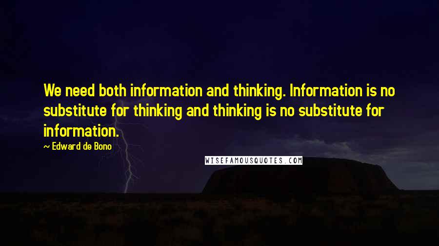 Edward De Bono Quotes: We need both information and thinking. Information is no substitute for thinking and thinking is no substitute for information.