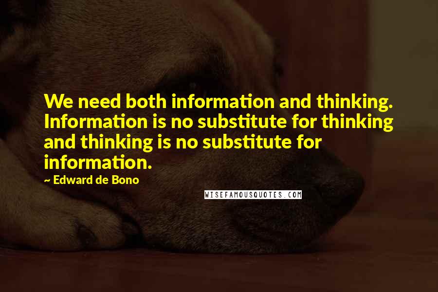 Edward De Bono Quotes: We need both information and thinking. Information is no substitute for thinking and thinking is no substitute for information.