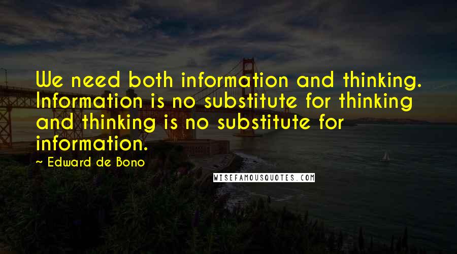 Edward De Bono Quotes: We need both information and thinking. Information is no substitute for thinking and thinking is no substitute for information.