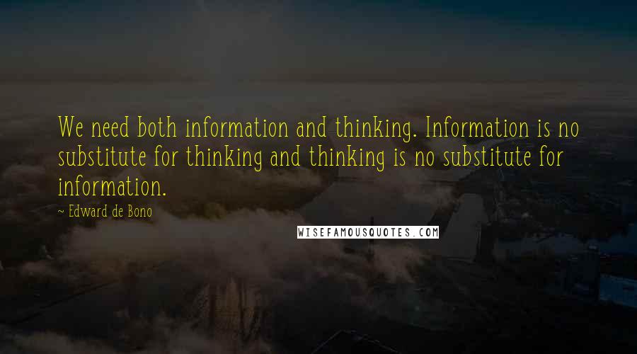 Edward De Bono Quotes: We need both information and thinking. Information is no substitute for thinking and thinking is no substitute for information.