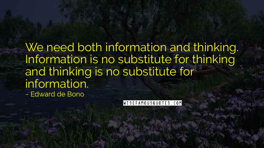 Edward De Bono Quotes: We need both information and thinking. Information is no substitute for thinking and thinking is no substitute for information.