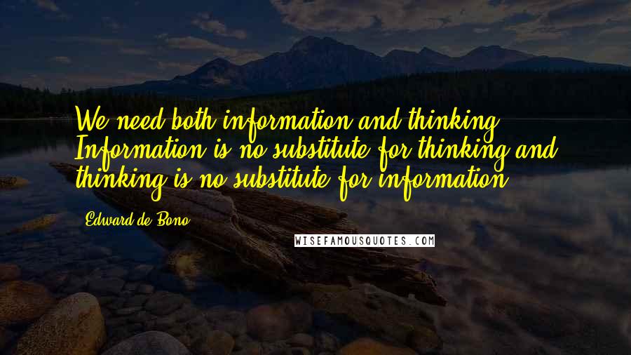 Edward De Bono Quotes: We need both information and thinking. Information is no substitute for thinking and thinking is no substitute for information.