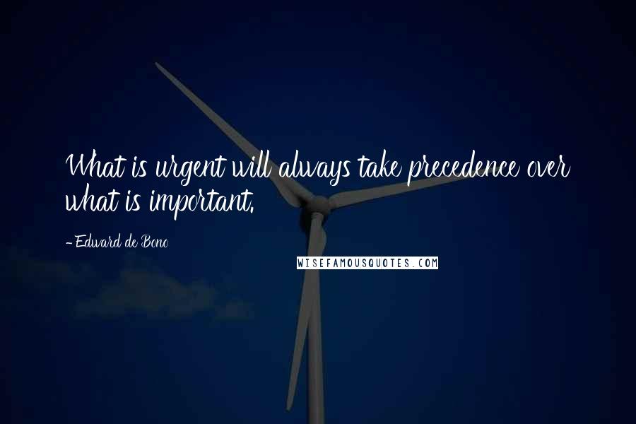 Edward De Bono Quotes: What is urgent will always take precedence over what is important.