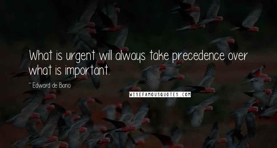 Edward De Bono Quotes: What is urgent will always take precedence over what is important.