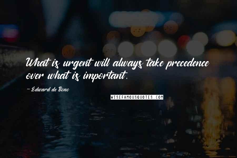 Edward De Bono Quotes: What is urgent will always take precedence over what is important.