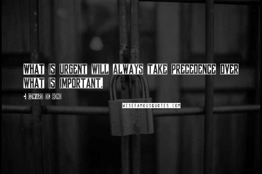 Edward De Bono Quotes: What is urgent will always take precedence over what is important.