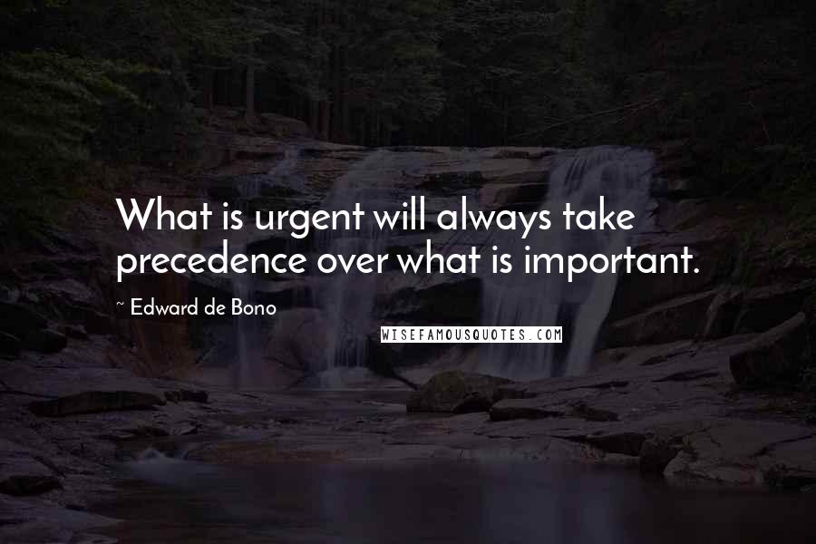 Edward De Bono Quotes: What is urgent will always take precedence over what is important.