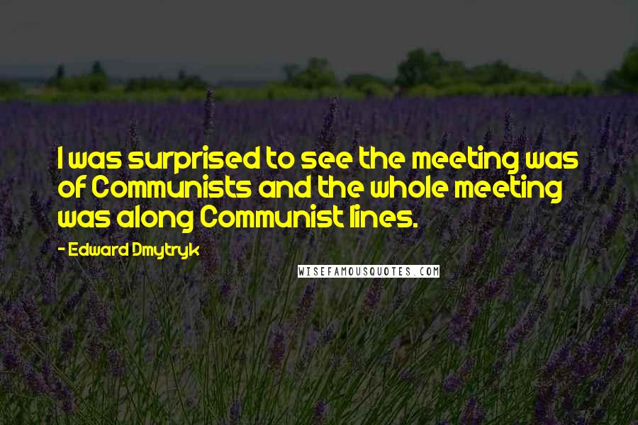 Edward Dmytryk Quotes: I was surprised to see the meeting was of Communists and the whole meeting was along Communist lines.