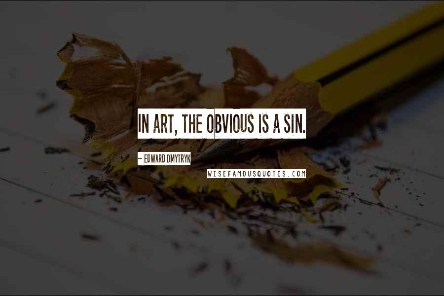 Edward Dmytryk Quotes: In art, the obvious is a sin.