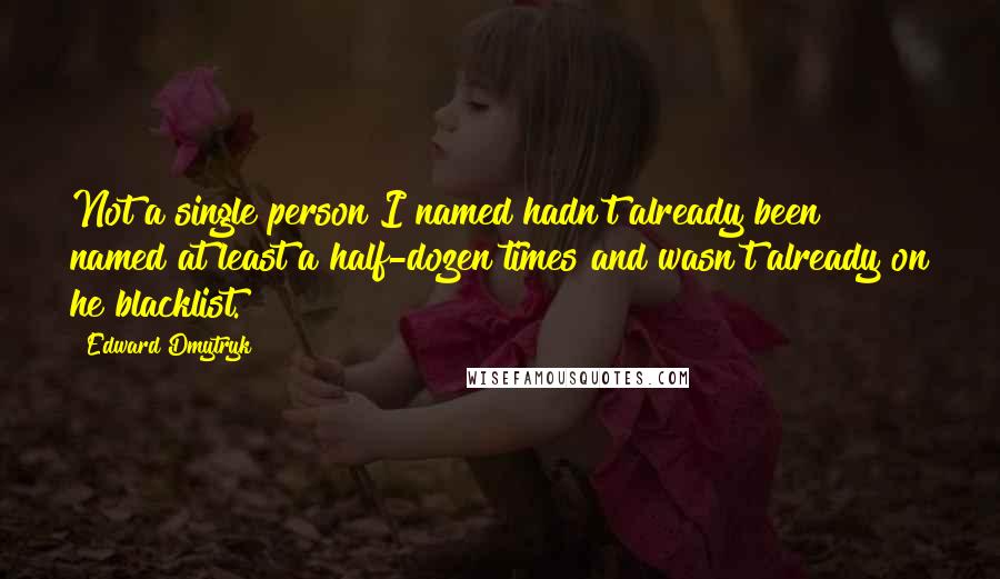 Edward Dmytryk Quotes: Not a single person I named hadn't already been named at least a half-dozen times and wasn't already on he blacklist.