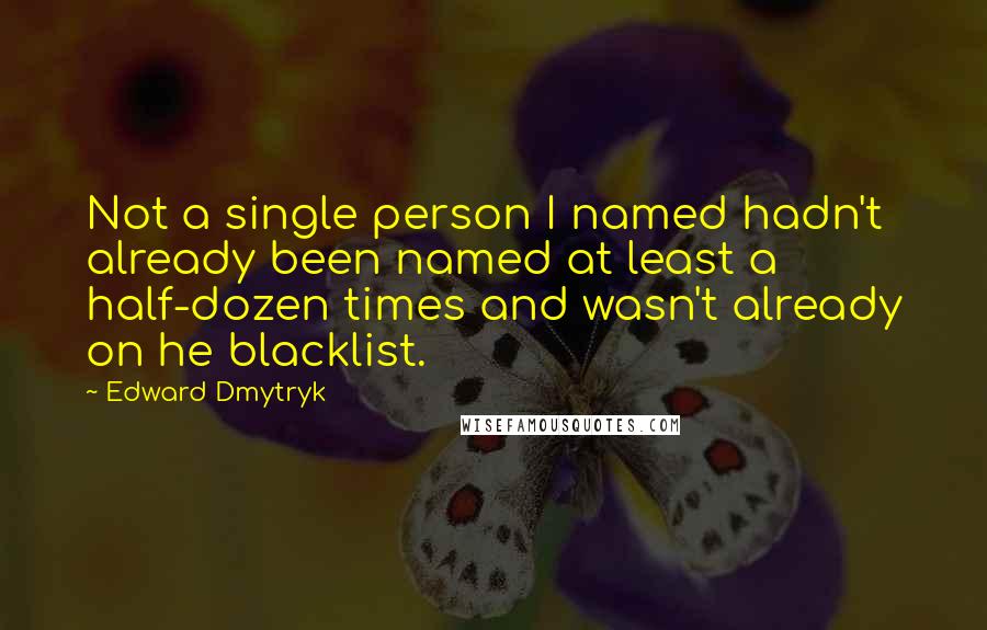 Edward Dmytryk Quotes: Not a single person I named hadn't already been named at least a half-dozen times and wasn't already on he blacklist.