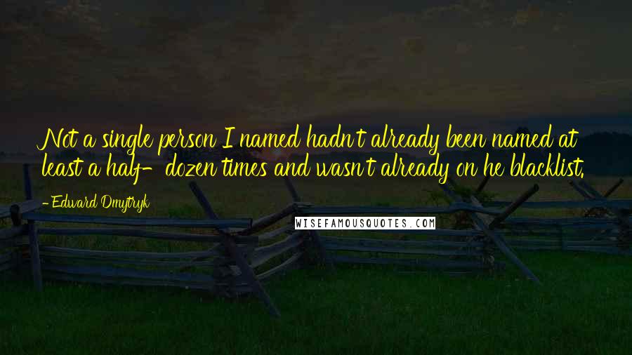 Edward Dmytryk Quotes: Not a single person I named hadn't already been named at least a half-dozen times and wasn't already on he blacklist.