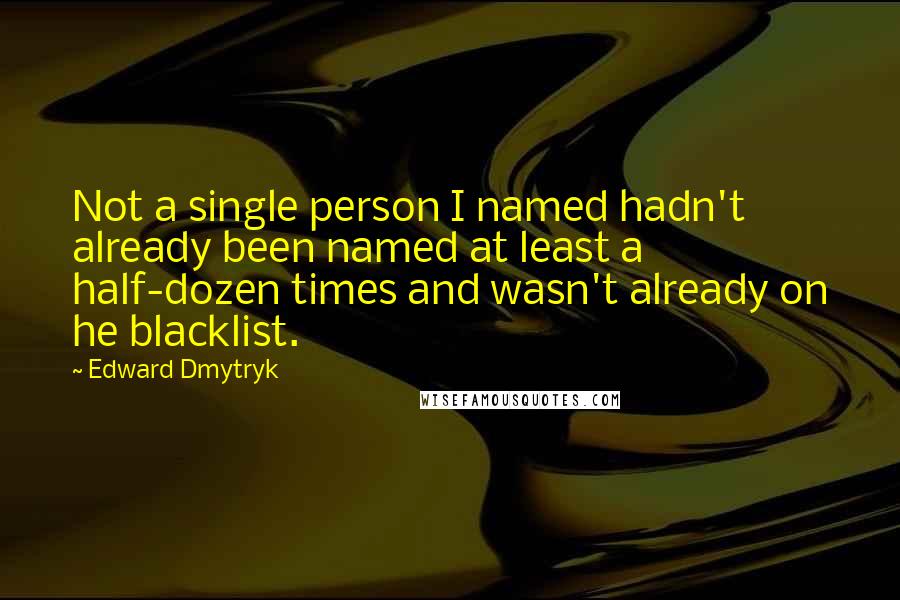 Edward Dmytryk Quotes: Not a single person I named hadn't already been named at least a half-dozen times and wasn't already on he blacklist.