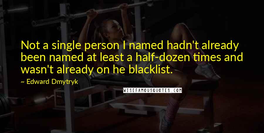 Edward Dmytryk Quotes: Not a single person I named hadn't already been named at least a half-dozen times and wasn't already on he blacklist.