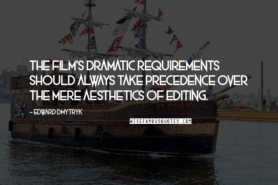 Edward Dmytryk Quotes: The film's dramatic requirements should always take precedence over the mere aesthetics of editing.