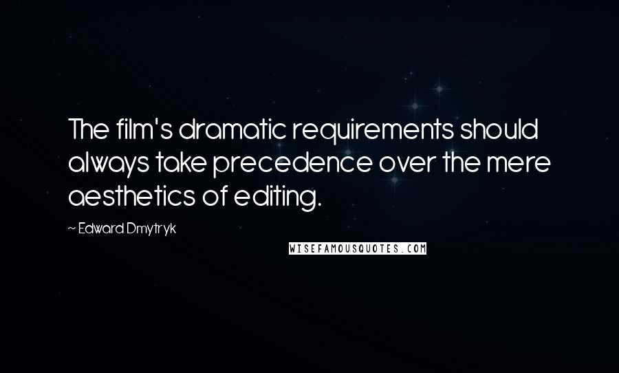 Edward Dmytryk Quotes: The film's dramatic requirements should always take precedence over the mere aesthetics of editing.