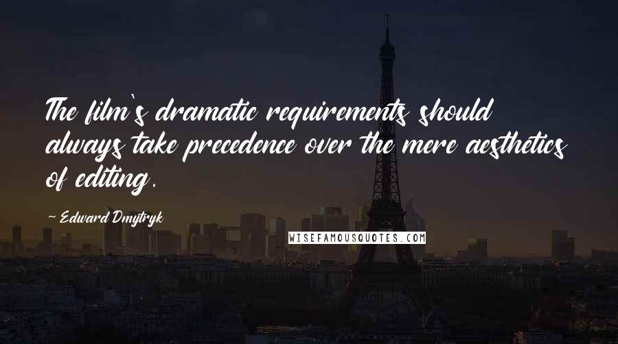 Edward Dmytryk Quotes: The film's dramatic requirements should always take precedence over the mere aesthetics of editing.