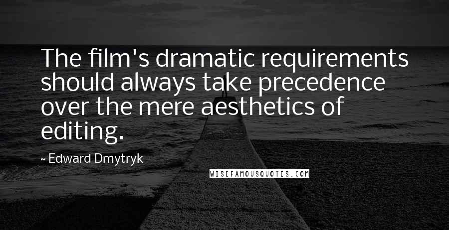 Edward Dmytryk Quotes: The film's dramatic requirements should always take precedence over the mere aesthetics of editing.