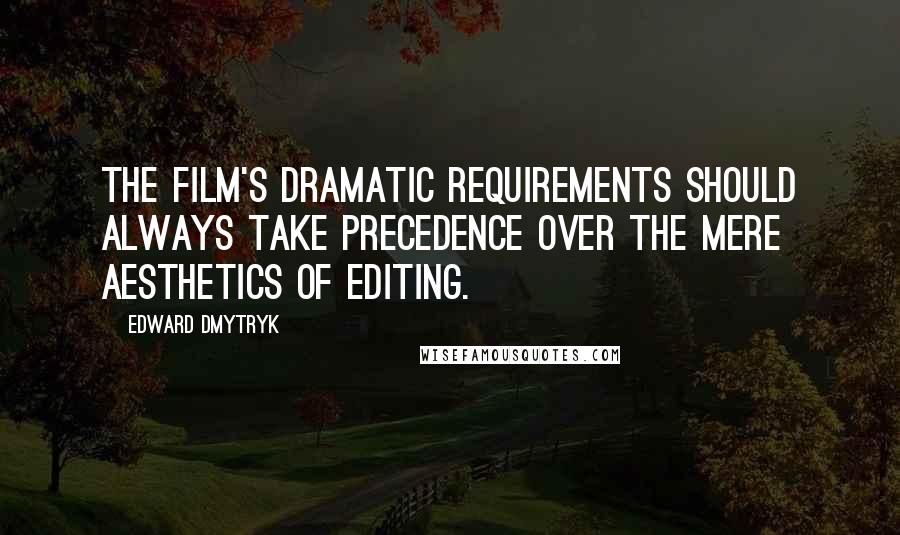 Edward Dmytryk Quotes: The film's dramatic requirements should always take precedence over the mere aesthetics of editing.