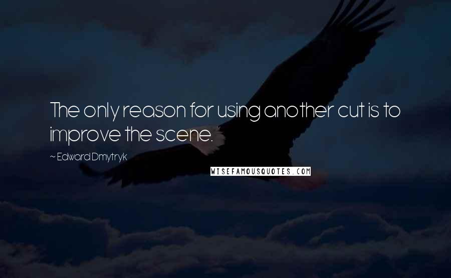 Edward Dmytryk Quotes: The only reason for using another cut is to improve the scene.