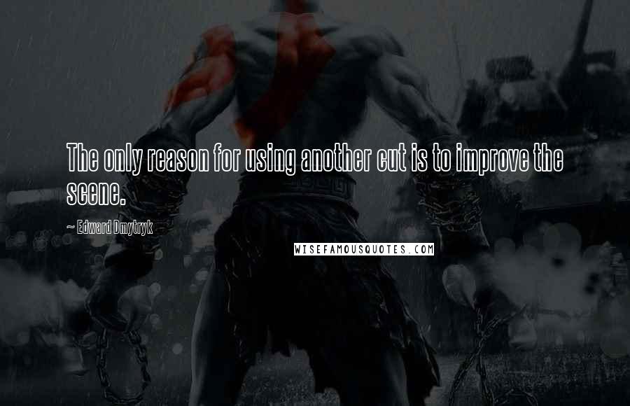 Edward Dmytryk Quotes: The only reason for using another cut is to improve the scene.