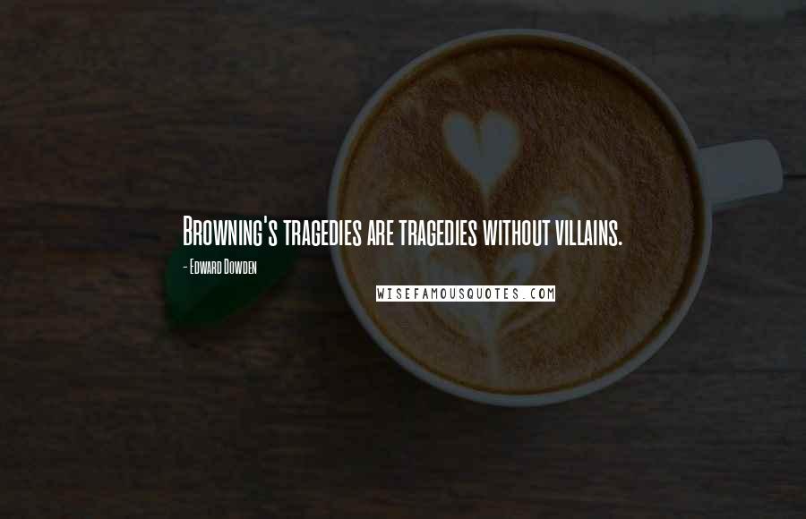 Edward Dowden Quotes: Browning's tragedies are tragedies without villains.