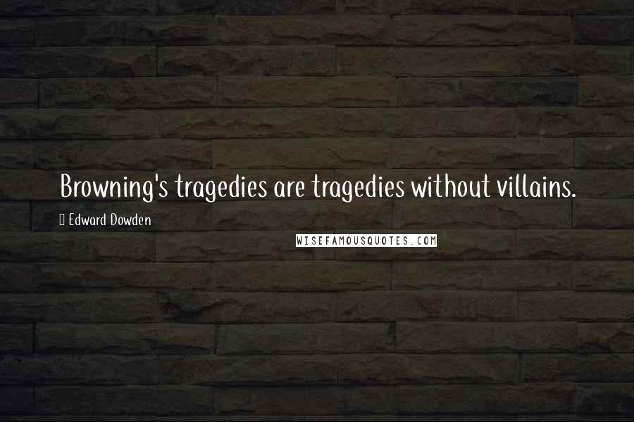 Edward Dowden Quotes: Browning's tragedies are tragedies without villains.