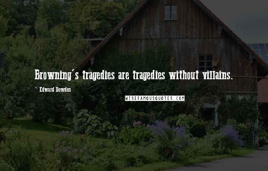 Edward Dowden Quotes: Browning's tragedies are tragedies without villains.