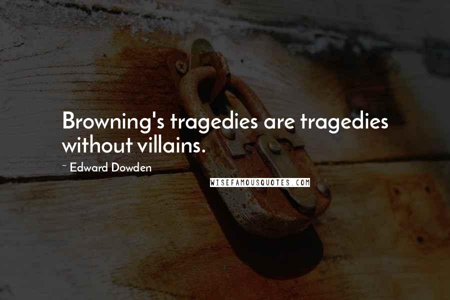 Edward Dowden Quotes: Browning's tragedies are tragedies without villains.