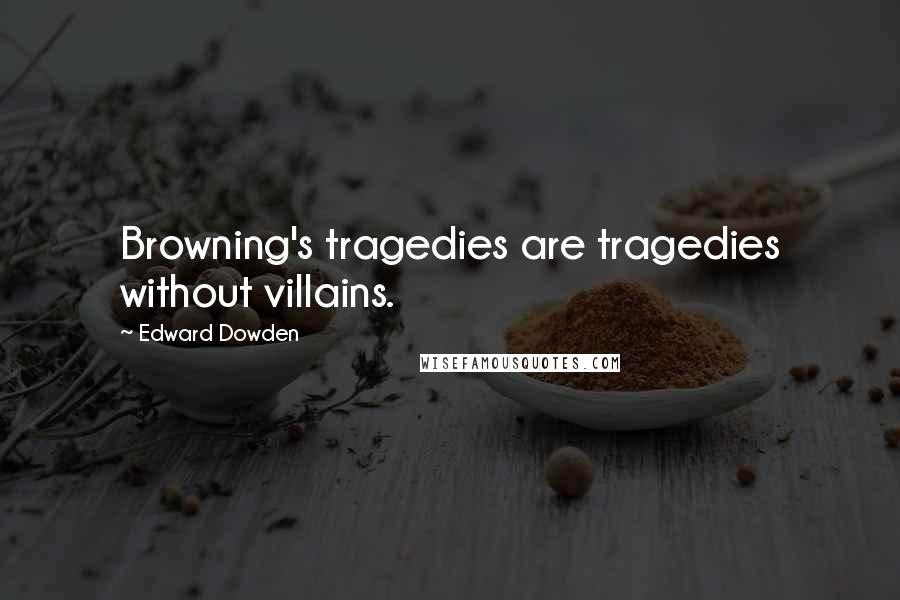 Edward Dowden Quotes: Browning's tragedies are tragedies without villains.