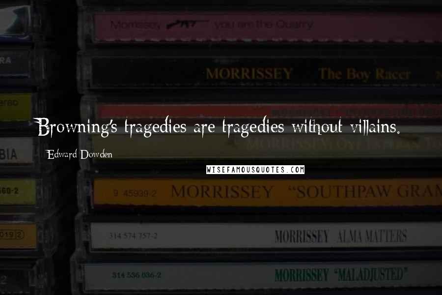Edward Dowden Quotes: Browning's tragedies are tragedies without villains.
