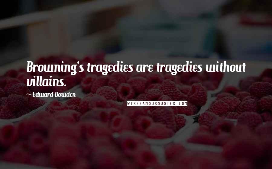 Edward Dowden Quotes: Browning's tragedies are tragedies without villains.
