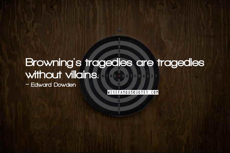 Edward Dowden Quotes: Browning's tragedies are tragedies without villains.