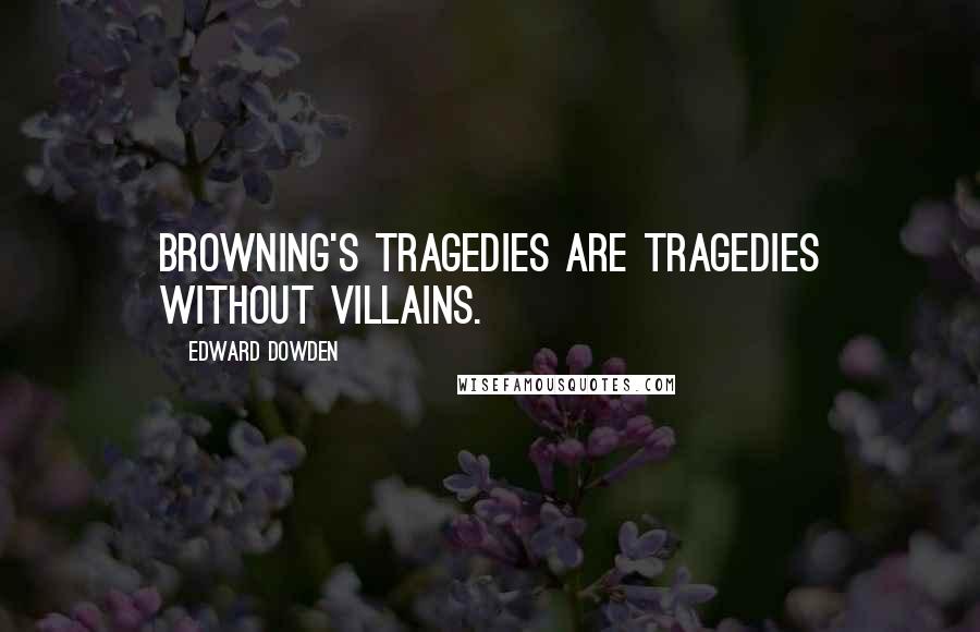 Edward Dowden Quotes: Browning's tragedies are tragedies without villains.