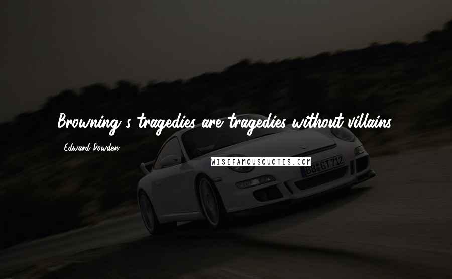 Edward Dowden Quotes: Browning's tragedies are tragedies without villains.