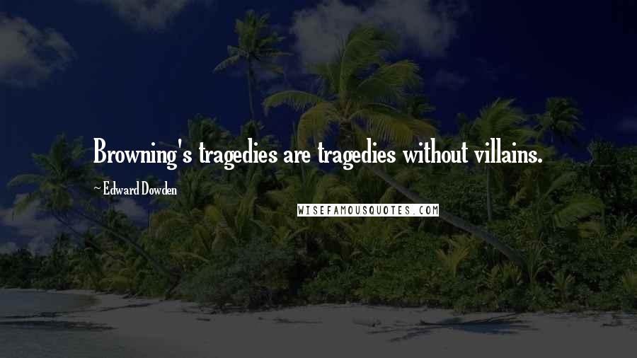 Edward Dowden Quotes: Browning's tragedies are tragedies without villains.
