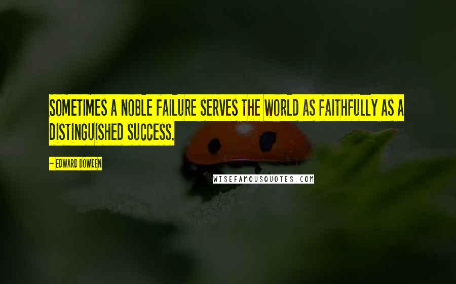 Edward Dowden Quotes: Sometimes a noble failure serves the world as faithfully as a distinguished success.