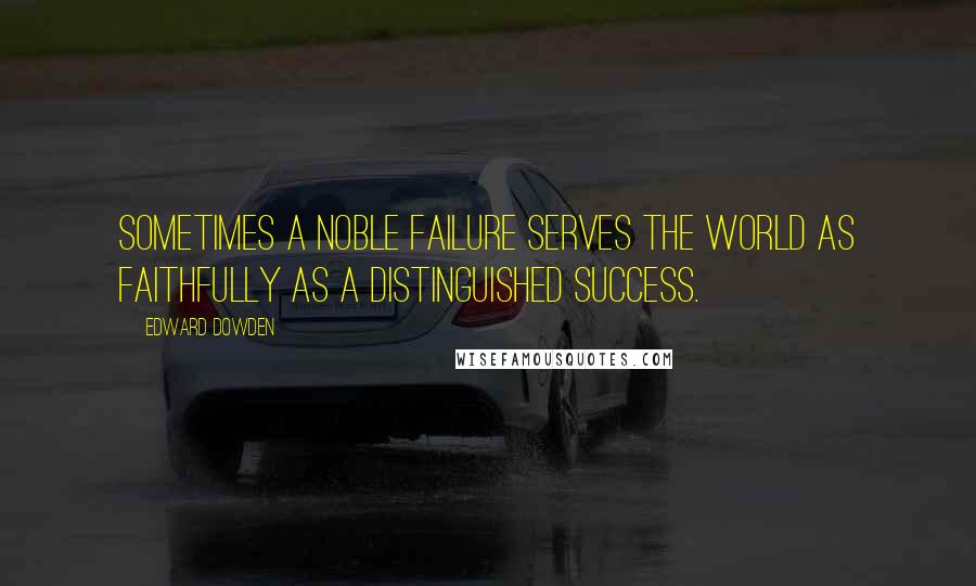 Edward Dowden Quotes: Sometimes a noble failure serves the world as faithfully as a distinguished success.