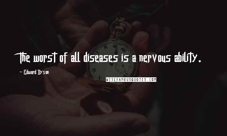 Edward Dyson Quotes: The worst of all diseases is a nervous ability.