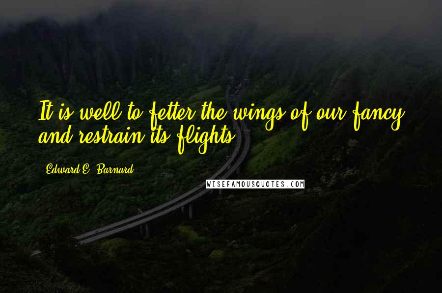 Edward E. Barnard Quotes: It is well to fetter the wings of our fancy and restrain its flights.