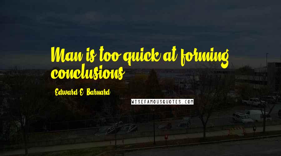 Edward E. Barnard Quotes: Man is too quick at forming conclusions.