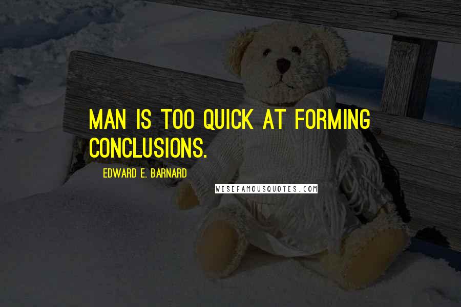 Edward E. Barnard Quotes: Man is too quick at forming conclusions.
