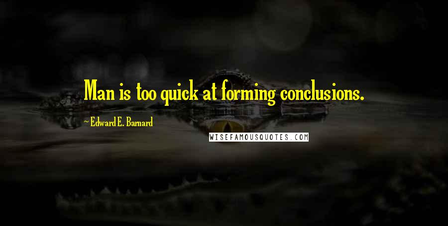 Edward E. Barnard Quotes: Man is too quick at forming conclusions.