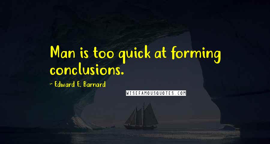 Edward E. Barnard Quotes: Man is too quick at forming conclusions.