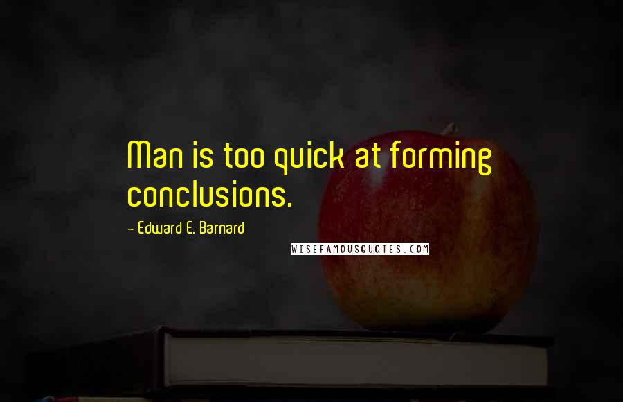 Edward E. Barnard Quotes: Man is too quick at forming conclusions.
